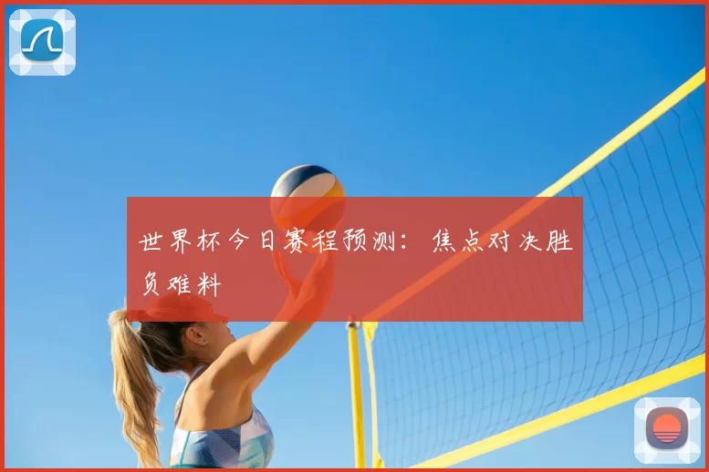 世界杯今日赛程预测：焦点对决胜负难料