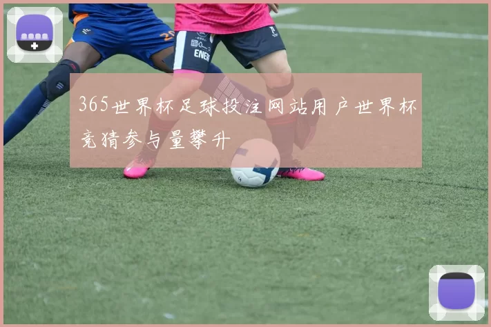 365世界杯足球投注网站用户世界杯竞猜参与量攀升
