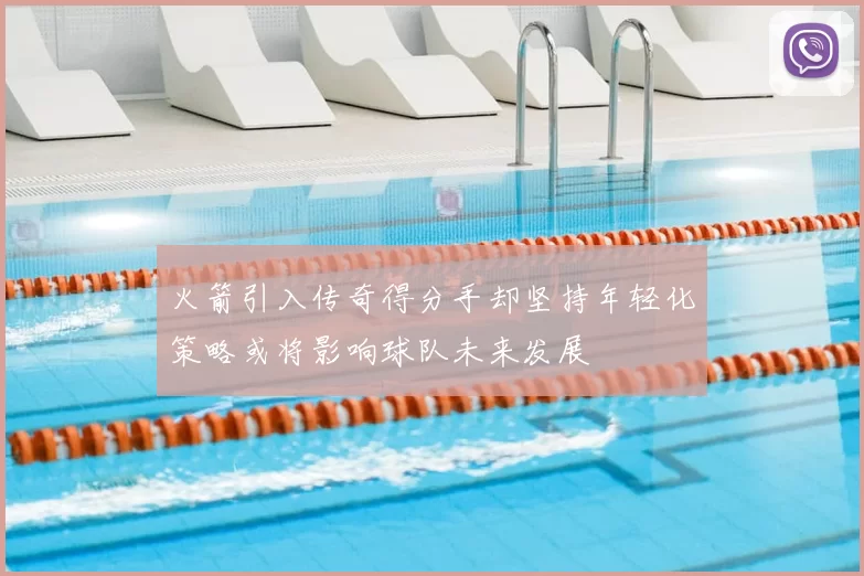火箭引入传奇得分手却坚持年轻化策略或将影响球队未来发展