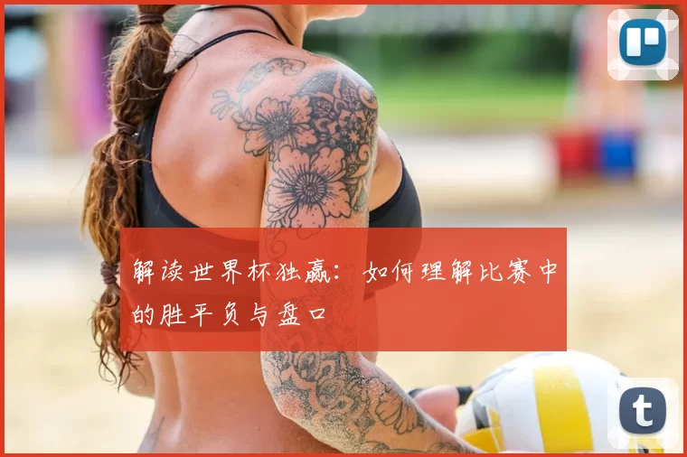 解读世界杯独赢：如何理解比赛中的胜平负与盘口