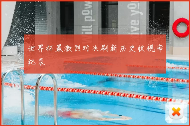 世界杯最激烈对决刷新历史收视率纪录