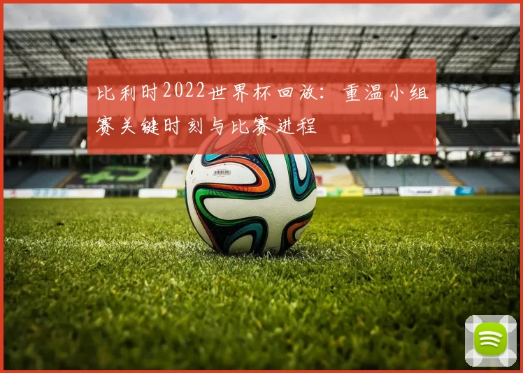 比利时2022世界杯回放：重温小组赛关键时刻与比赛进程