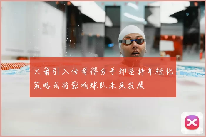 火箭引入传奇得分手却坚持年轻化策略或将影响球队未来发展