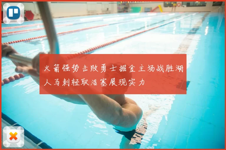 火箭强势击败勇士掘金主场战胜湖人马刺轻取活塞展现实力