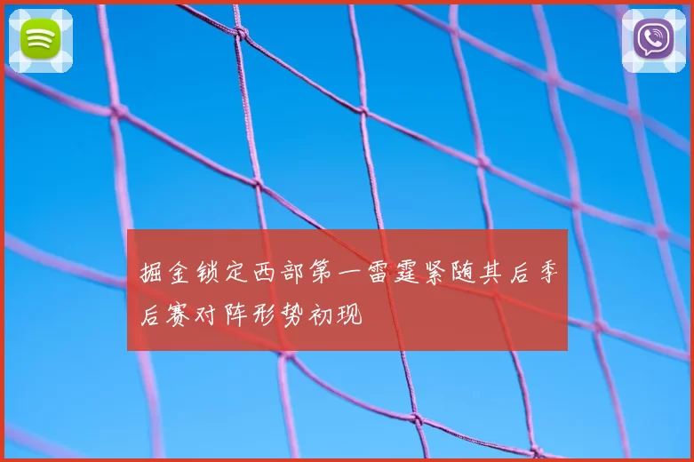 掘金锁定西部第一雷霆紧随其后季后赛对阵形势初现