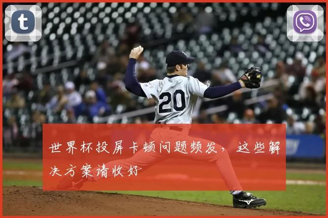 世界杯投屏卡顿问题频发，这些解决方案请收好