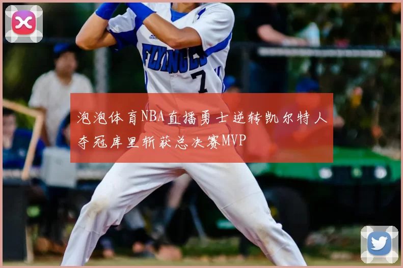 泡泡体育NBA直播勇士逆转凯尔特人夺冠库里斩获总决赛MVP