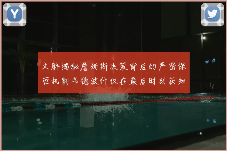 文胖揭秘詹姆斯决策背后的严密保密机制韦德波什仅在最后时刻获知消息