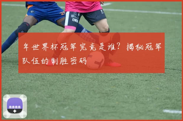 年世界杯冠军究竟是谁?揭秘冠军队伍的制胜密码